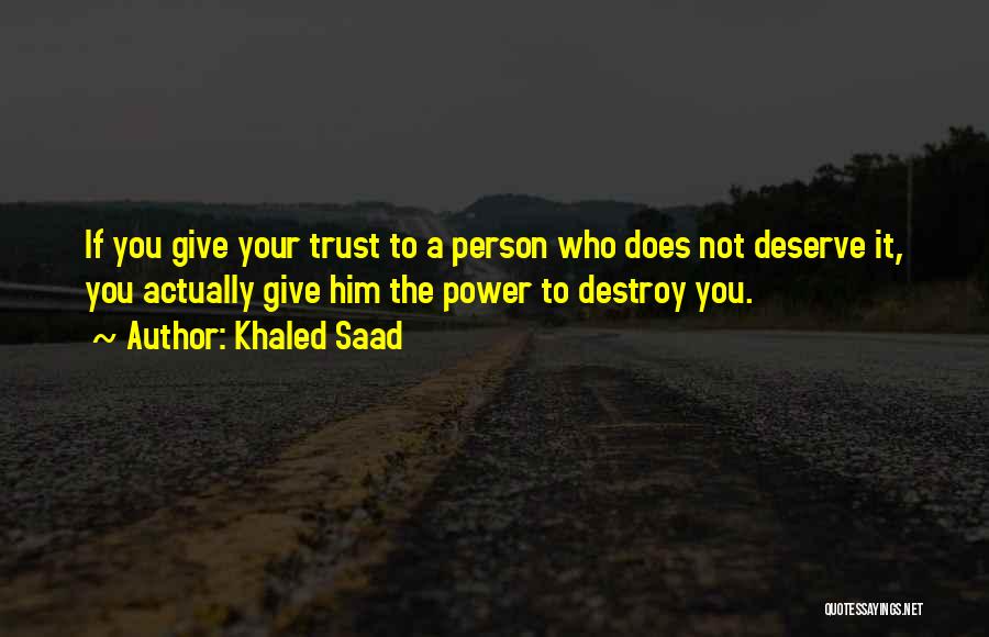 Khaled Saad Quotes: If You Give Your Trust To A Person Who Does Not Deserve It, You Actually Give Him The Power To