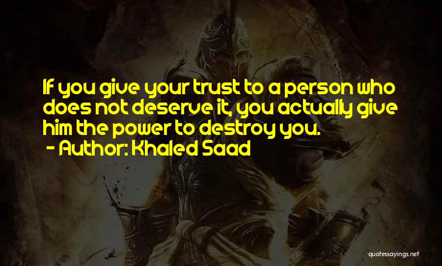 Khaled Saad Quotes: If You Give Your Trust To A Person Who Does Not Deserve It, You Actually Give Him The Power To