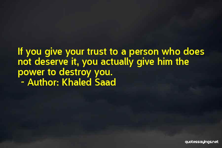 Khaled Saad Quotes: If You Give Your Trust To A Person Who Does Not Deserve It, You Actually Give Him The Power To