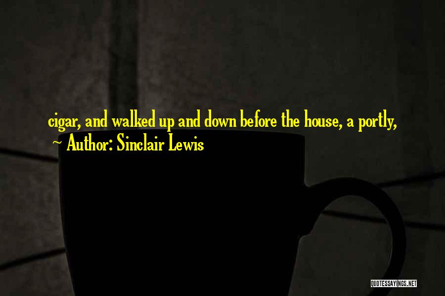 Sinclair Lewis Quotes: Cigar, And Walked Up And Down Before The House, A Portly,