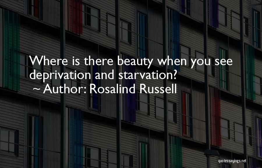 Rosalind Russell Quotes: Where Is There Beauty When You See Deprivation And Starvation?