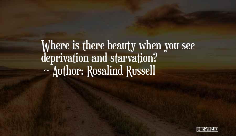 Rosalind Russell Quotes: Where Is There Beauty When You See Deprivation And Starvation?