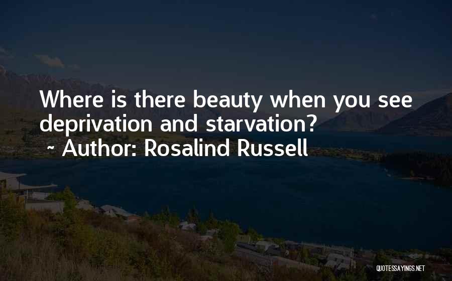 Rosalind Russell Quotes: Where Is There Beauty When You See Deprivation And Starvation?