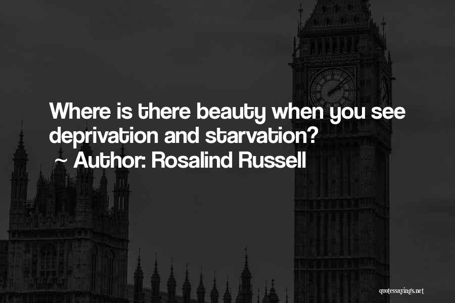 Rosalind Russell Quotes: Where Is There Beauty When You See Deprivation And Starvation?