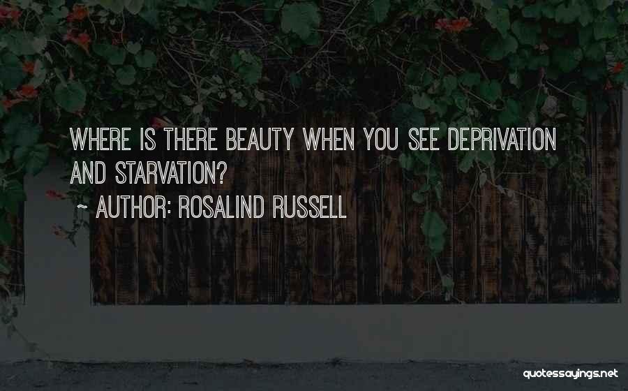 Rosalind Russell Quotes: Where Is There Beauty When You See Deprivation And Starvation?