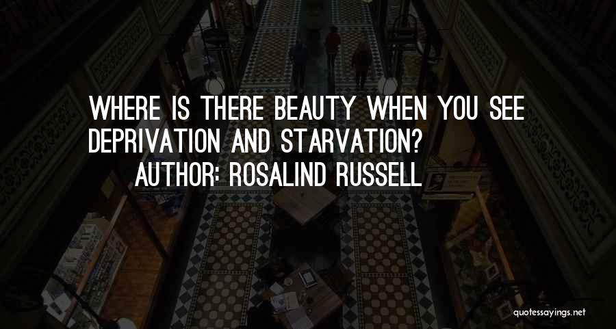 Rosalind Russell Quotes: Where Is There Beauty When You See Deprivation And Starvation?