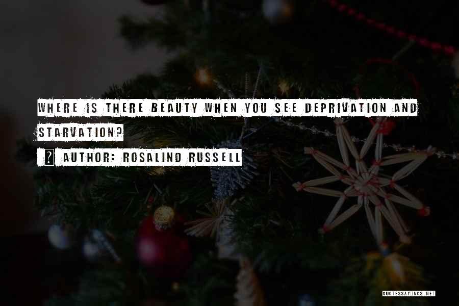 Rosalind Russell Quotes: Where Is There Beauty When You See Deprivation And Starvation?