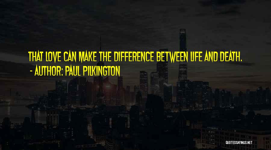 Paul Pilkington Quotes: That Love Can Make The Difference Between Life And Death.