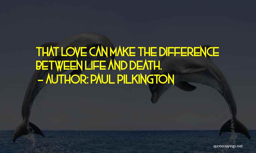 Paul Pilkington Quotes: That Love Can Make The Difference Between Life And Death.