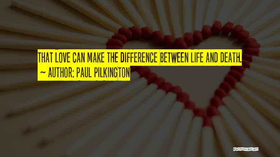 Paul Pilkington Quotes: That Love Can Make The Difference Between Life And Death.