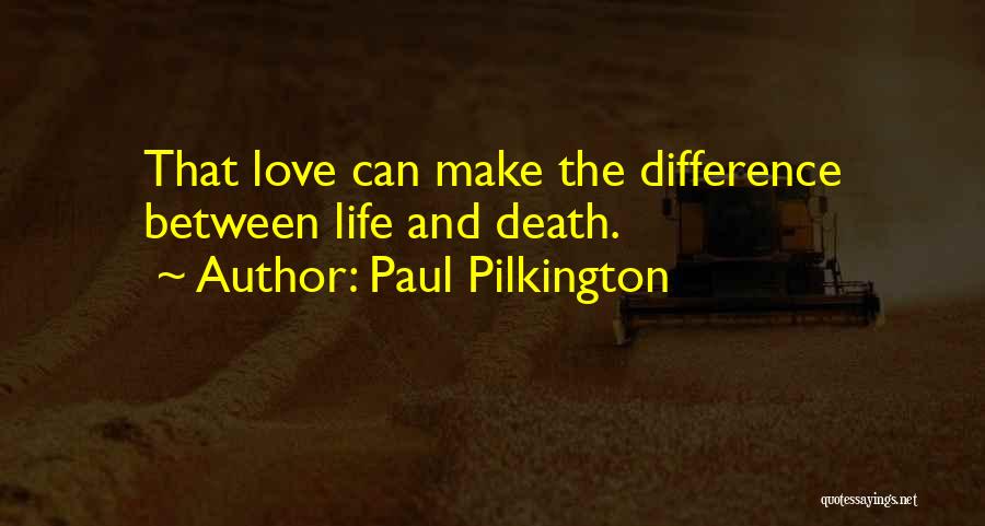 Paul Pilkington Quotes: That Love Can Make The Difference Between Life And Death.