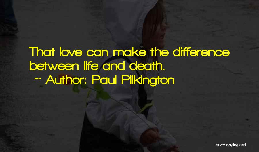 Paul Pilkington Quotes: That Love Can Make The Difference Between Life And Death.