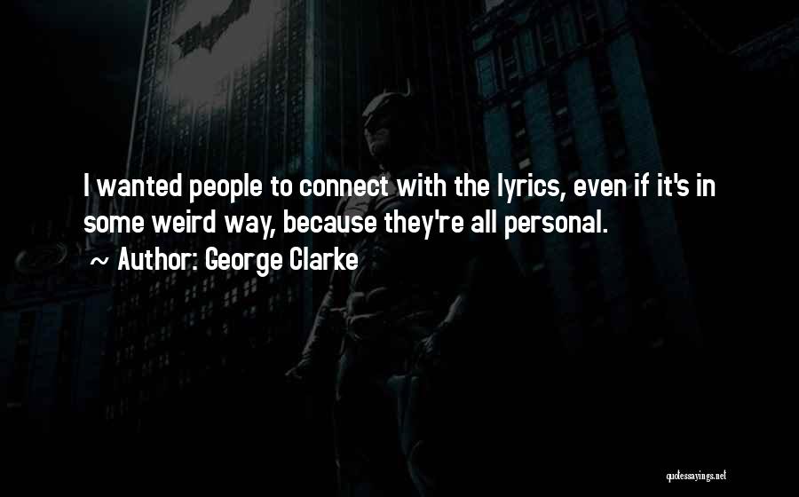 George Clarke Quotes: I Wanted People To Connect With The Lyrics, Even If It's In Some Weird Way, Because They're All Personal.