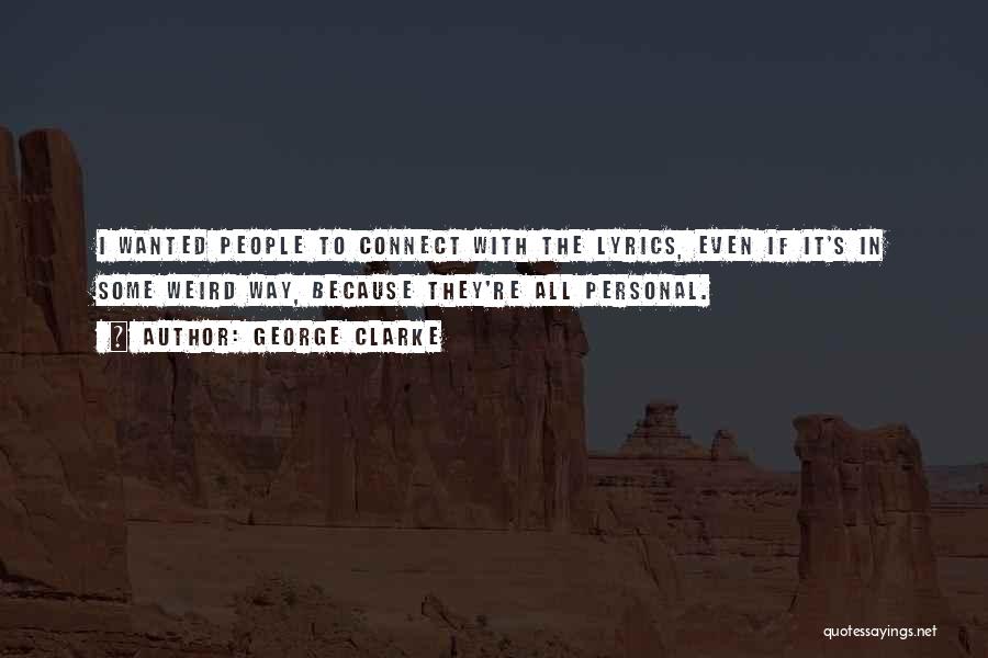 George Clarke Quotes: I Wanted People To Connect With The Lyrics, Even If It's In Some Weird Way, Because They're All Personal.