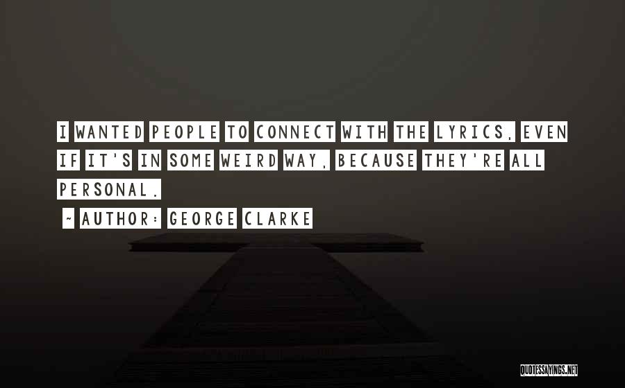 George Clarke Quotes: I Wanted People To Connect With The Lyrics, Even If It's In Some Weird Way, Because They're All Personal.