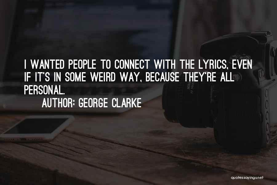 George Clarke Quotes: I Wanted People To Connect With The Lyrics, Even If It's In Some Weird Way, Because They're All Personal.