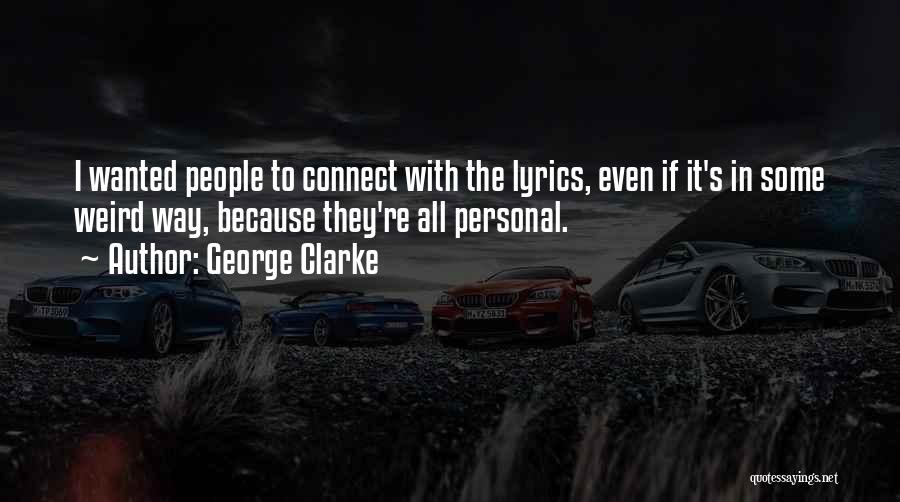 George Clarke Quotes: I Wanted People To Connect With The Lyrics, Even If It's In Some Weird Way, Because They're All Personal.