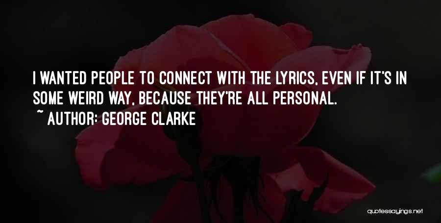 George Clarke Quotes: I Wanted People To Connect With The Lyrics, Even If It's In Some Weird Way, Because They're All Personal.
