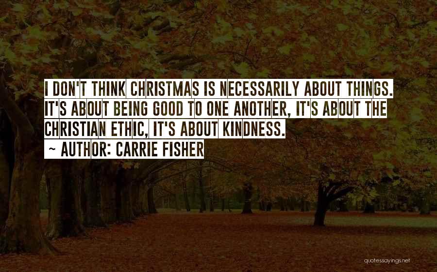 Carrie Fisher Quotes: I Don't Think Christmas Is Necessarily About Things. It's About Being Good To One Another, It's About The Christian Ethic,