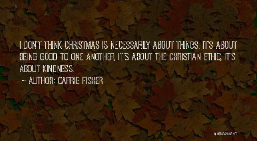 Carrie Fisher Quotes: I Don't Think Christmas Is Necessarily About Things. It's About Being Good To One Another, It's About The Christian Ethic,