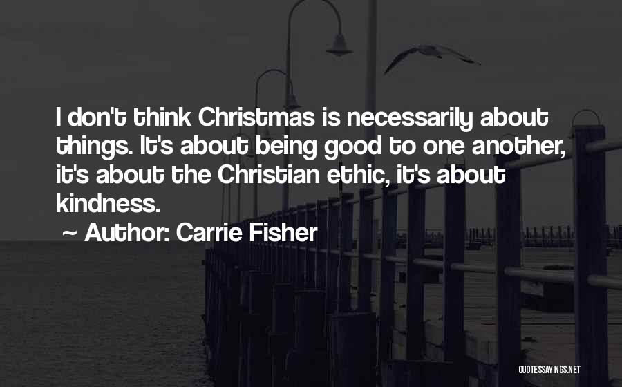 Carrie Fisher Quotes: I Don't Think Christmas Is Necessarily About Things. It's About Being Good To One Another, It's About The Christian Ethic,