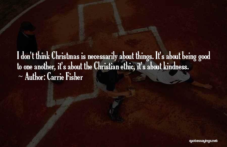 Carrie Fisher Quotes: I Don't Think Christmas Is Necessarily About Things. It's About Being Good To One Another, It's About The Christian Ethic,