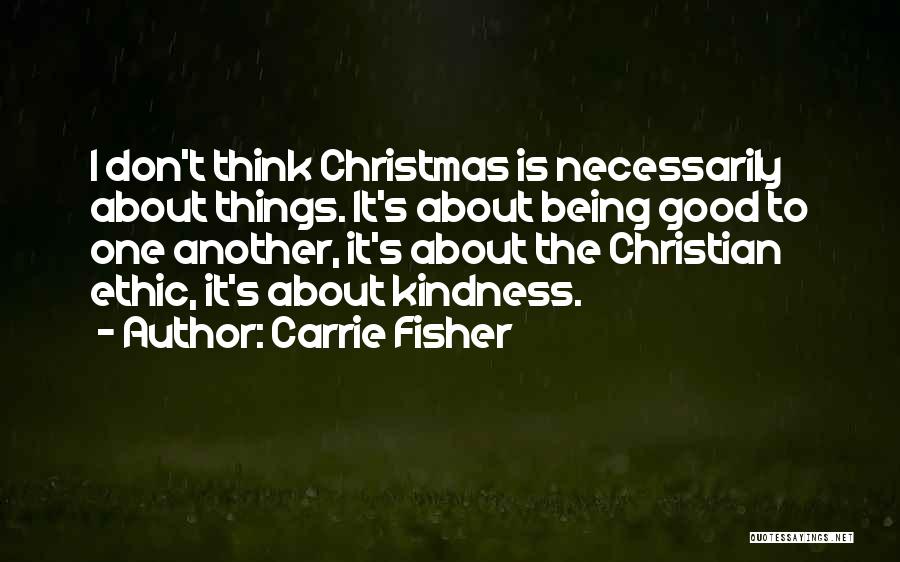 Carrie Fisher Quotes: I Don't Think Christmas Is Necessarily About Things. It's About Being Good To One Another, It's About The Christian Ethic,