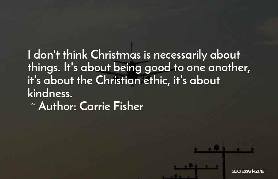 Carrie Fisher Quotes: I Don't Think Christmas Is Necessarily About Things. It's About Being Good To One Another, It's About The Christian Ethic,