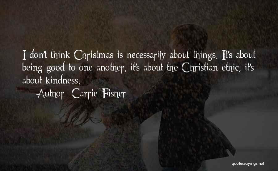 Carrie Fisher Quotes: I Don't Think Christmas Is Necessarily About Things. It's About Being Good To One Another, It's About The Christian Ethic,