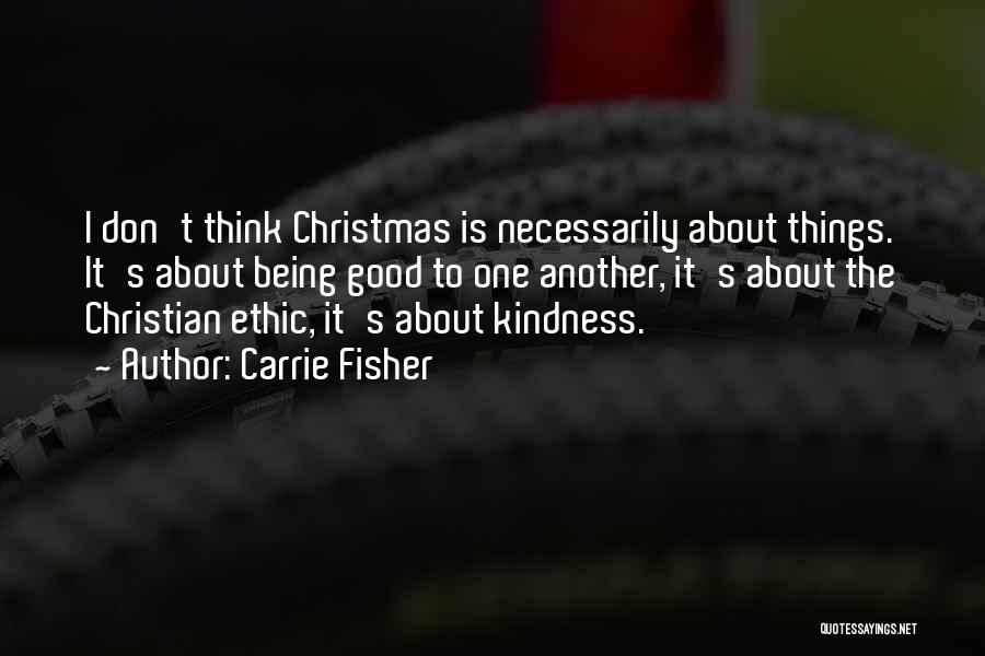 Carrie Fisher Quotes: I Don't Think Christmas Is Necessarily About Things. It's About Being Good To One Another, It's About The Christian Ethic,