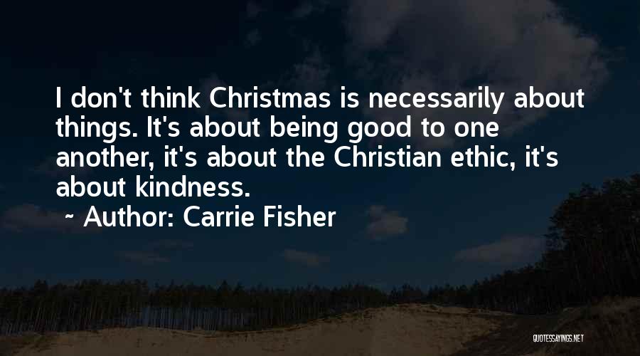 Carrie Fisher Quotes: I Don't Think Christmas Is Necessarily About Things. It's About Being Good To One Another, It's About The Christian Ethic,