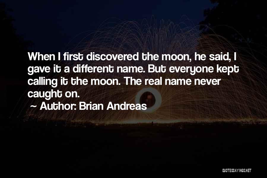 Brian Andreas Quotes: When I First Discovered The Moon, He Said, I Gave It A Different Name. But Everyone Kept Calling It The