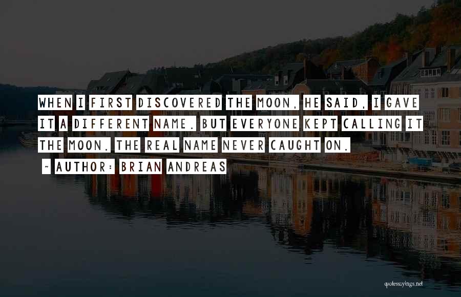 Brian Andreas Quotes: When I First Discovered The Moon, He Said, I Gave It A Different Name. But Everyone Kept Calling It The