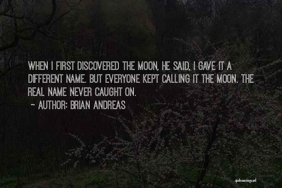Brian Andreas Quotes: When I First Discovered The Moon, He Said, I Gave It A Different Name. But Everyone Kept Calling It The