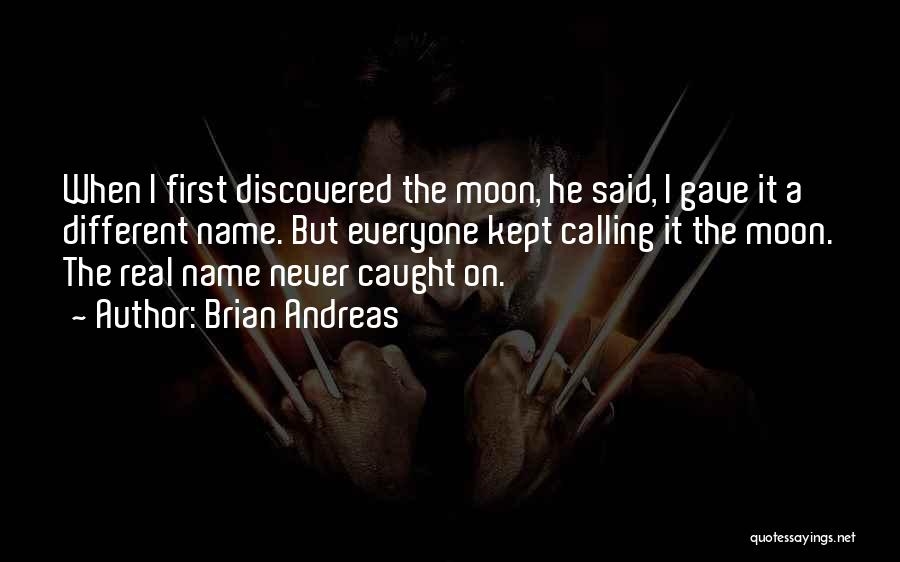 Brian Andreas Quotes: When I First Discovered The Moon, He Said, I Gave It A Different Name. But Everyone Kept Calling It The