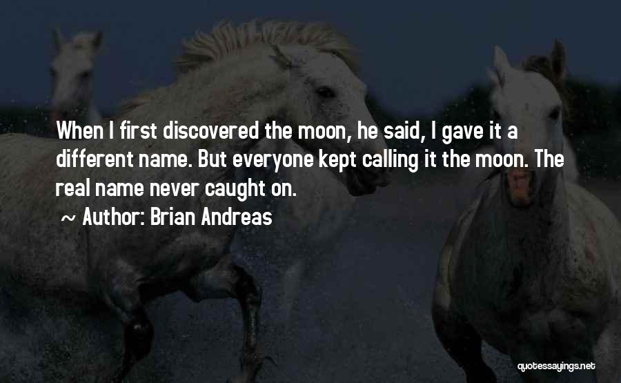 Brian Andreas Quotes: When I First Discovered The Moon, He Said, I Gave It A Different Name. But Everyone Kept Calling It The