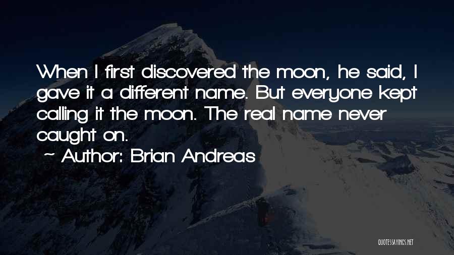 Brian Andreas Quotes: When I First Discovered The Moon, He Said, I Gave It A Different Name. But Everyone Kept Calling It The