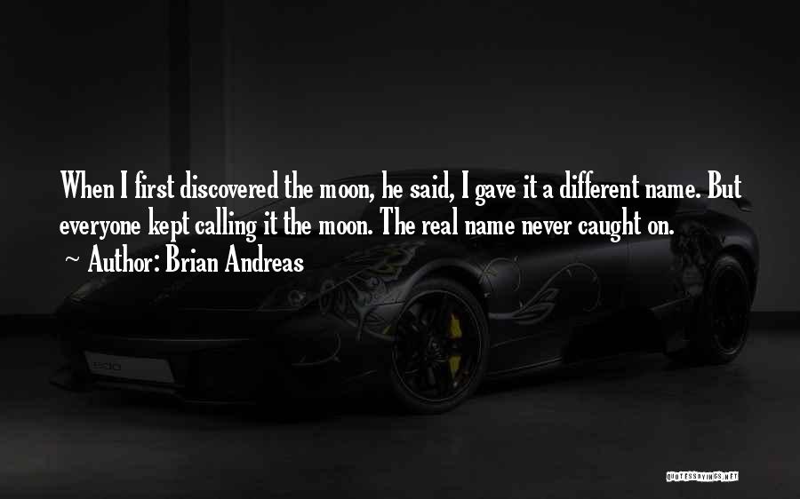 Brian Andreas Quotes: When I First Discovered The Moon, He Said, I Gave It A Different Name. But Everyone Kept Calling It The
