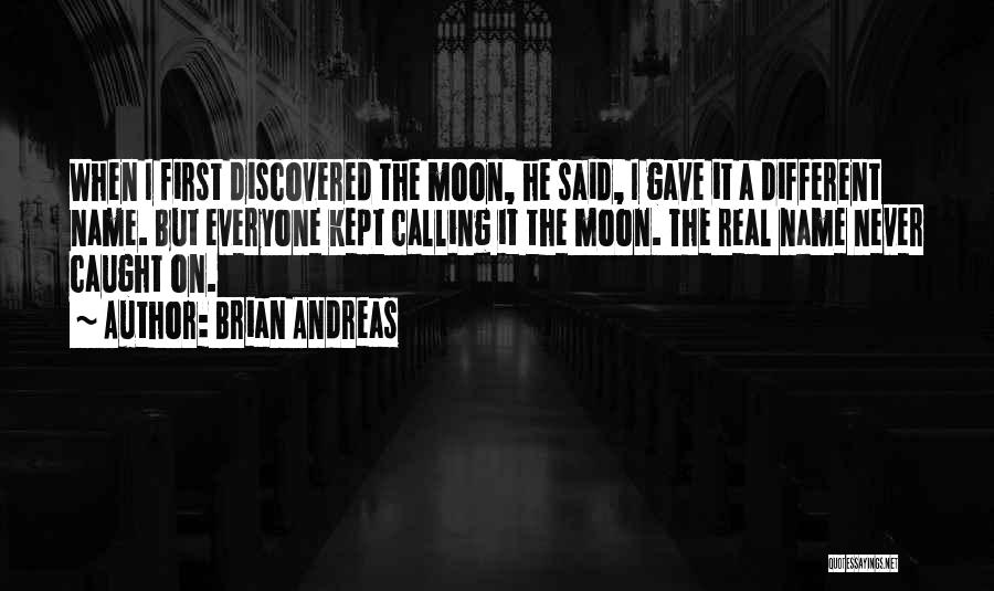 Brian Andreas Quotes: When I First Discovered The Moon, He Said, I Gave It A Different Name. But Everyone Kept Calling It The