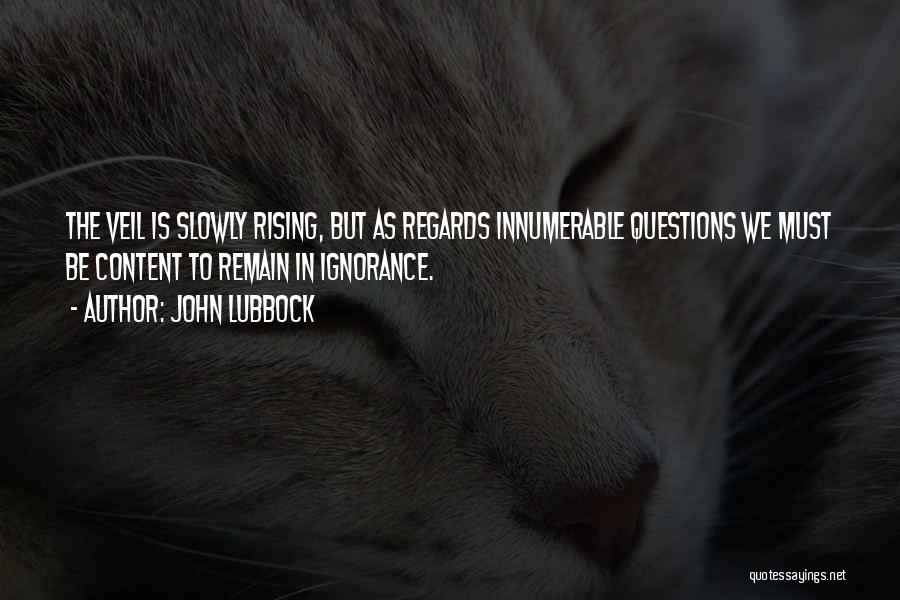 John Lubbock Quotes: The Veil Is Slowly Rising, But As Regards Innumerable Questions We Must Be Content To Remain In Ignorance.