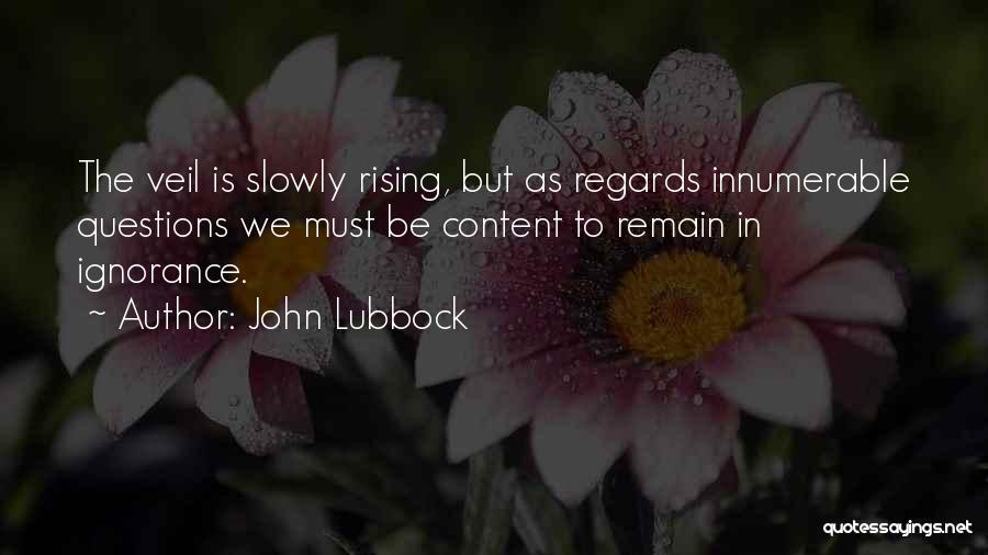 John Lubbock Quotes: The Veil Is Slowly Rising, But As Regards Innumerable Questions We Must Be Content To Remain In Ignorance.