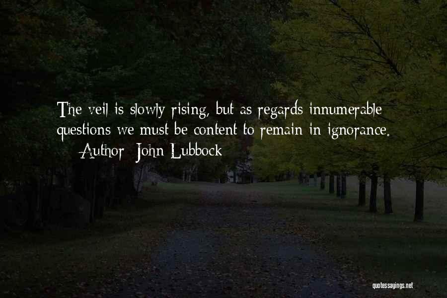 John Lubbock Quotes: The Veil Is Slowly Rising, But As Regards Innumerable Questions We Must Be Content To Remain In Ignorance.