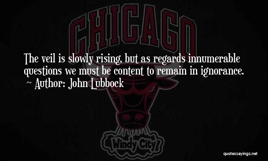 John Lubbock Quotes: The Veil Is Slowly Rising, But As Regards Innumerable Questions We Must Be Content To Remain In Ignorance.