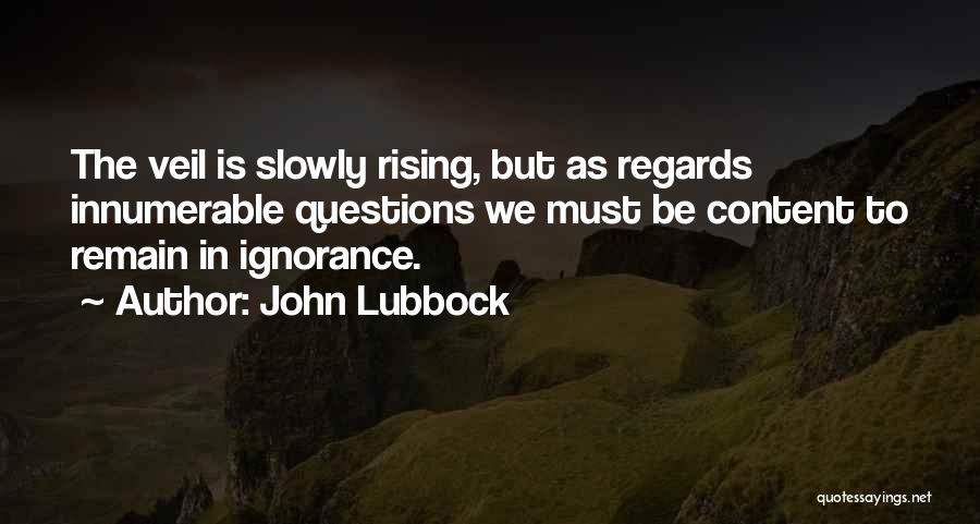 John Lubbock Quotes: The Veil Is Slowly Rising, But As Regards Innumerable Questions We Must Be Content To Remain In Ignorance.