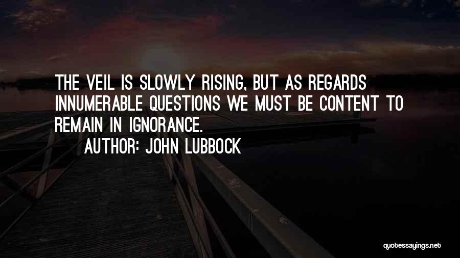 John Lubbock Quotes: The Veil Is Slowly Rising, But As Regards Innumerable Questions We Must Be Content To Remain In Ignorance.