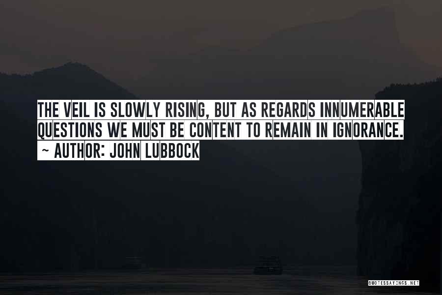 John Lubbock Quotes: The Veil Is Slowly Rising, But As Regards Innumerable Questions We Must Be Content To Remain In Ignorance.