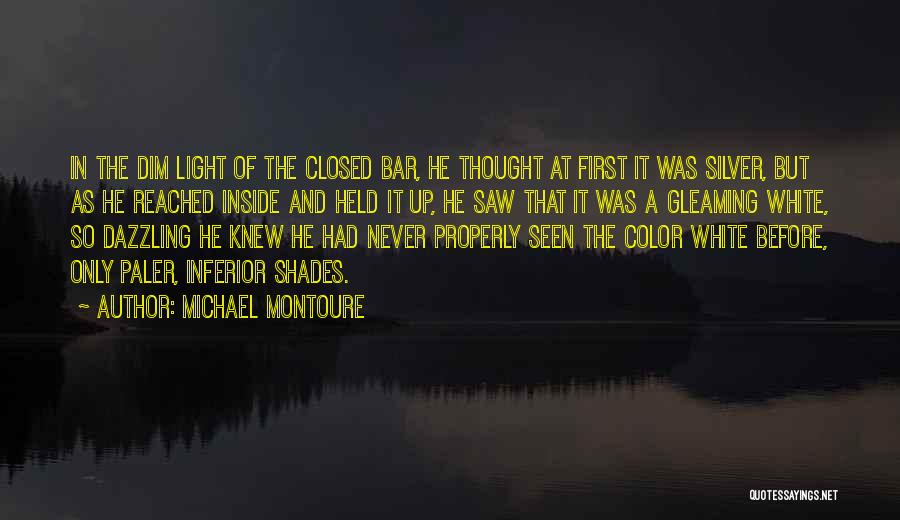 Michael Montoure Quotes: In The Dim Light Of The Closed Bar, He Thought At First It Was Silver, But As He Reached Inside