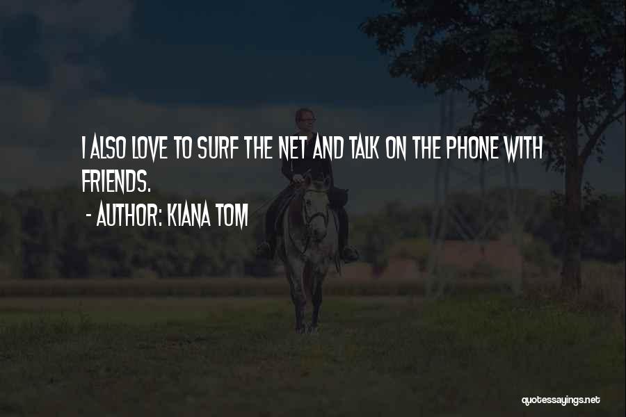 Kiana Tom Quotes: I Also Love To Surf The Net And Talk On The Phone With Friends.
