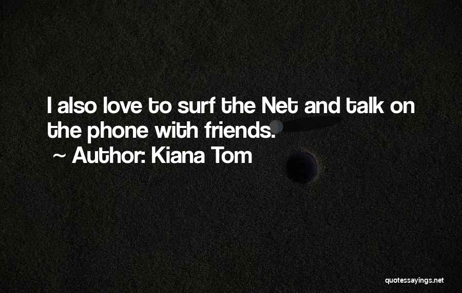 Kiana Tom Quotes: I Also Love To Surf The Net And Talk On The Phone With Friends.