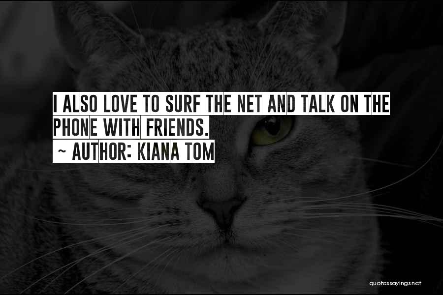 Kiana Tom Quotes: I Also Love To Surf The Net And Talk On The Phone With Friends.